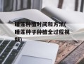 睡莲种植时间和方法(睡莲种子种植全过程视频)