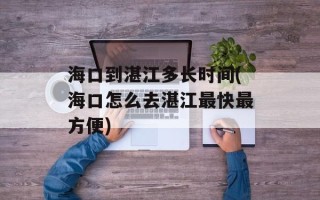 海口到湛江多长时间(海口怎么去湛江最快最方便)