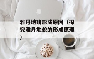 雅丹地貌形成原因（探究雅丹地貌的形成原理）