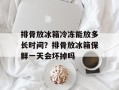 排骨放冰箱冷冻能放多长时间？排骨放冰箱保鲜一天会坏掉吗