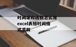 时间求和函数怎么用 excel表格时间格式求和