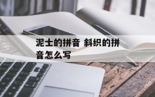 泥士的拼音 斜织的拼音怎么写
