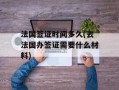 法国签证时间多久(去法国办签证需要什么材料)