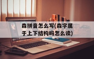 森拼音怎么写(森字属于上下结构吗怎么读)