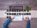 北京南站营业时间 北京南站晚上可以过夜吗现在