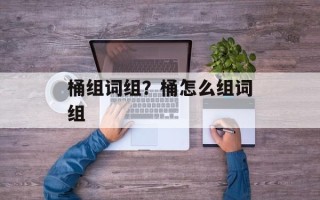桶组词组？桶怎么组词组