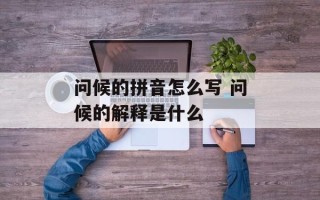 问候的拼音怎么写 问候的解释是什么