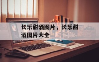 长乐甜酒图片，长乐甜酒图片大全