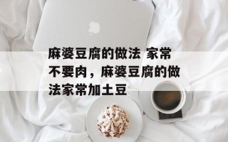 麻婆豆腐的做法 家常不要肉，麻婆豆腐的做法家常加土豆