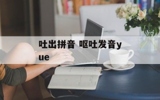 吐出拼音 呕吐发音yue