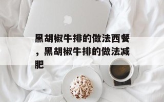 黑胡椒牛排的做法西餐，黑胡椒牛排的做法减肥
