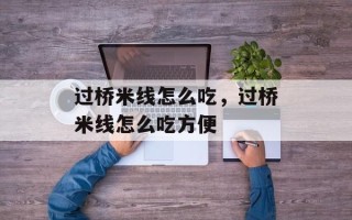 过桥米线怎么吃，过桥米线怎么吃方便