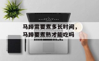 马蹄需要煮多长时间，马蹄要煮熟才能吃吗