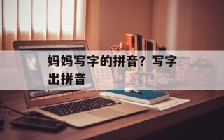 妈妈写字的拼音？写字出拼音