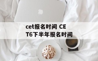cet报名时间 CET6下半年报名时间