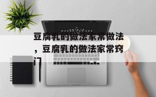 豆腐乳的做法家常做法，豆腐乳的做法家常窍门