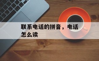 联系电话的拼音，电话怎么读