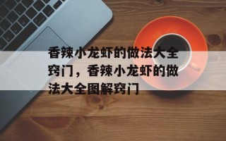 香辣小龙虾的做法大全窍门，香辣小龙虾的做法大全图解窍门