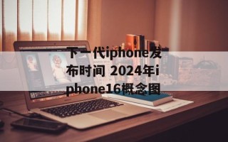 下一代iphone发布时间 2024年iphone16概念图