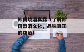 韩国烧酒真露（了解韩国烈酒文化，品味真正的烧酒）