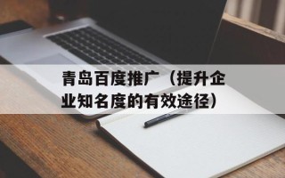 青岛百度推广（提升企业知名度的有效途径）