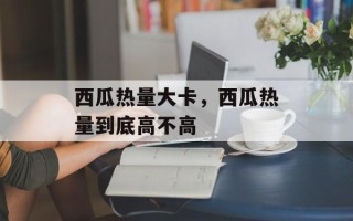西瓜热量大卡，西瓜热量到底高不高