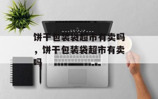 饼干包装袋超市有卖吗，饼干包装袋超市有卖吗