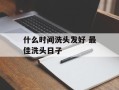 什么时间洗头发好 最佳洗头日子