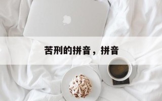 苦刑的拼音，拼音