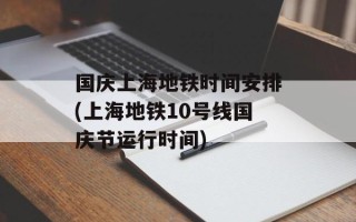 国庆上海地铁时间安排(上海地铁10号线国庆节运行时间)