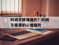 时间不够用图片？时间不够用的心情图片