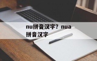 nu拼音汉字？nua拼音汉字