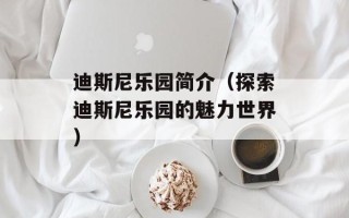 迪斯尼乐园简介（探索迪斯尼乐园的魅力世界）