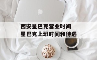 西安星巴克营业时间 星巴克上班时间和待遇