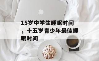 15岁中学生睡眠时间，十五岁青少年最佳睡眠时间