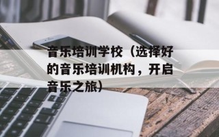 音乐培训学校（选择好的音乐培训机构，开启音乐之旅）
