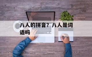 八人的拼音？八人是词语吗