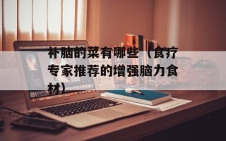 补脑的菜有哪些（食疗专家推荐的增强脑力食材）