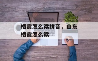 栖霞怎么读拼音，山东栖霞怎么读