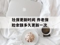 社保更新时间 养老保险余额多久更新一次