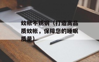 蚊帐不锈钢（打造高品质蚊帐，保障您的睡眠质量）