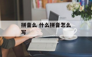 拼音么 什么拼音怎么写