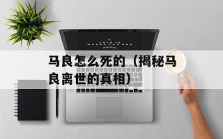 马良怎么死的（揭秘马良离世的真相）