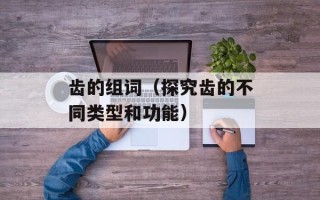 齿的组词（探究齿的不同类型和功能）