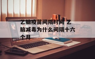 乙脑疫苗间隔时间 乙脑减毒为什么间隔十六个月