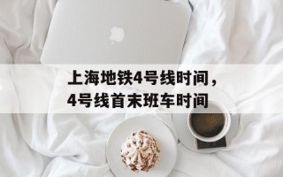 上海地铁4号线时间，4号线首末班车时间