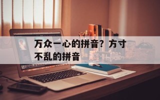 万众一心的拼音？方寸不乱的拼音