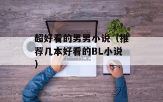 超好看的男男小说（推荐几本好看的BL小说）