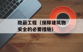 隐蔽工程（保障建筑物安全的必要措施）