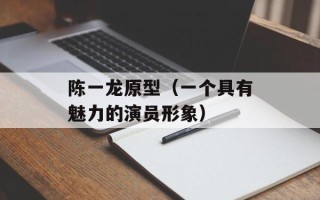 陈一龙原型（一个具有魅力的演员形象）